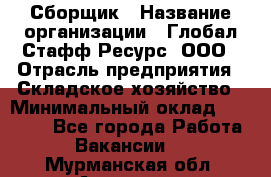 Сборщик › Название организации ­ Глобал Стафф Ресурс, ООО › Отрасль предприятия ­ Складское хозяйство › Минимальный оклад ­ 40 000 - Все города Работа » Вакансии   . Мурманская обл.,Апатиты г.